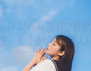 155fun.黑料让我狠狠登录一把，入口是真的很诱人！