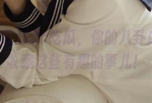 17c吃瓜，你的八卦库，赶紧收藏这些有趣的事儿！