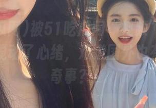 被51吃瓜网“视频”里的海外大瓜搅动了心绪，难道国外也有这些离奇事？！