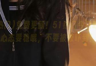免费更新！51热门今日吃瓜，心态要稳哦，不要被惊吓到！