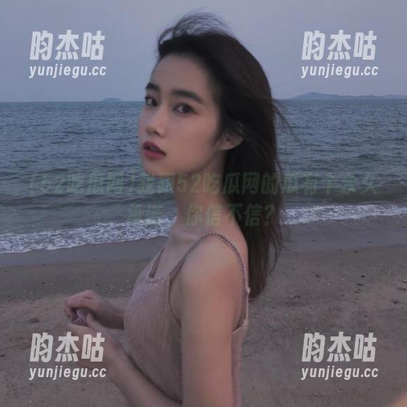 52吃瓜网 我跟52吃瓜网的瓜有个永久承诺,你信不信?