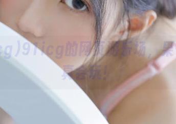 91icg的网页游乐场，果子们可真会玩！