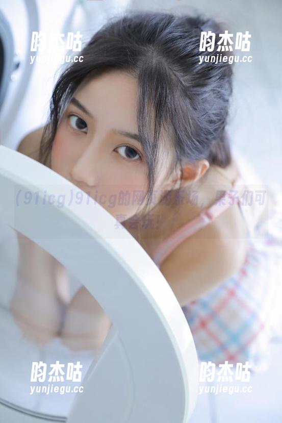 91icg 91icg的网页游乐场,果子们可真会玩!