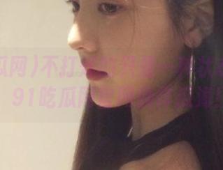 不打烊的只是一种状态？没错！91吃瓜网官网徜徉瓜海！