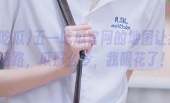 五一吃瓜官网的地图让我永不迷路，瓜那么多，我眼花了！