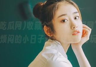 收藏个“免费吃瓜网”，终日烦闷的小日子就这样变得好玩了