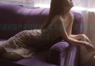 拥抱国产黑料网站，吃瓜走起，情感就像月亮，一闪而过！