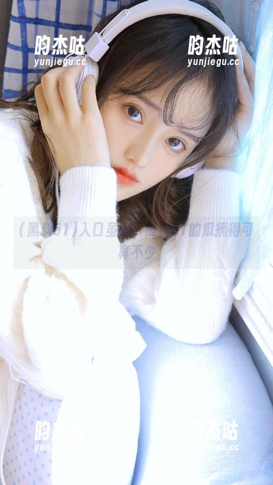 入口虽小，黑料51的瓜摘得可真不少