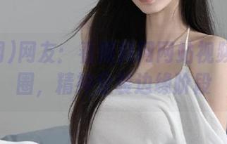 网友：看黑料网网站视频一秒出圈，精神分裂边缘阶段