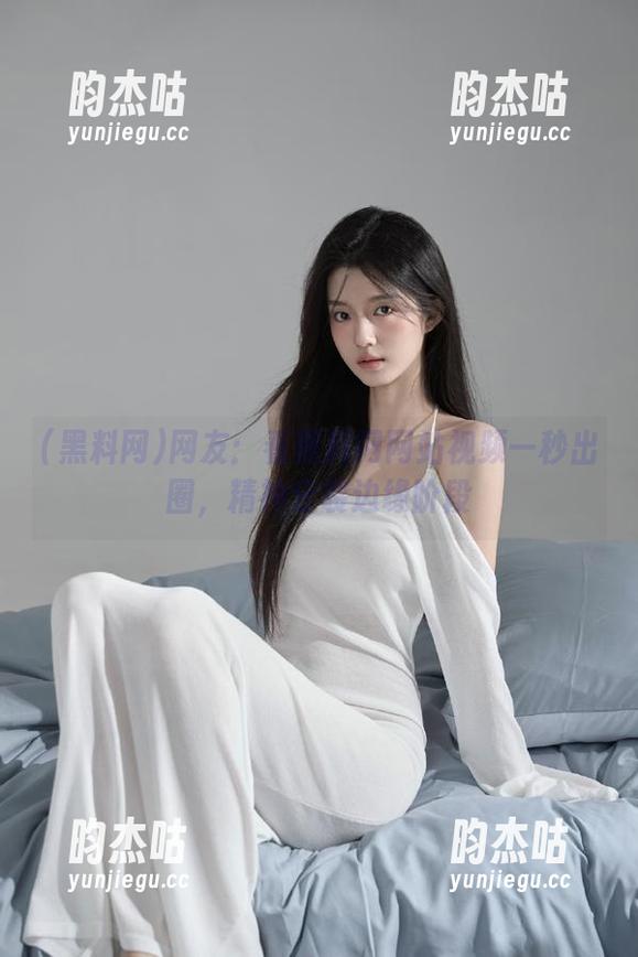 黑料网 网友:看黑料网网站视频一秒出圈,精神分裂边缘阶段